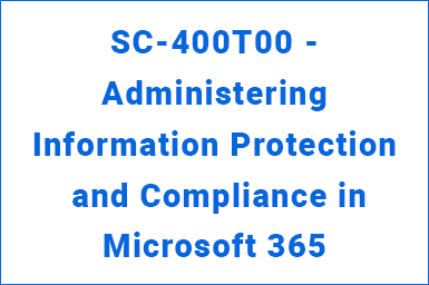 SC-400T00 - Administering Information Protection and Compliance in Microsoft 365